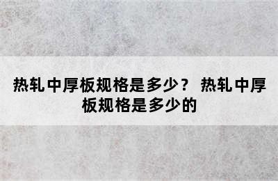 热轧中厚板规格是多少？ 热轧中厚板规格是多少的